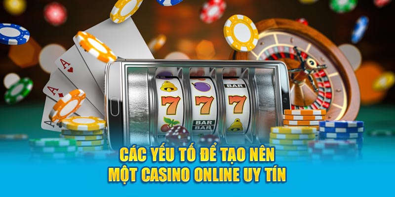 Các yếu tố để tạo nên một casino online uy tín