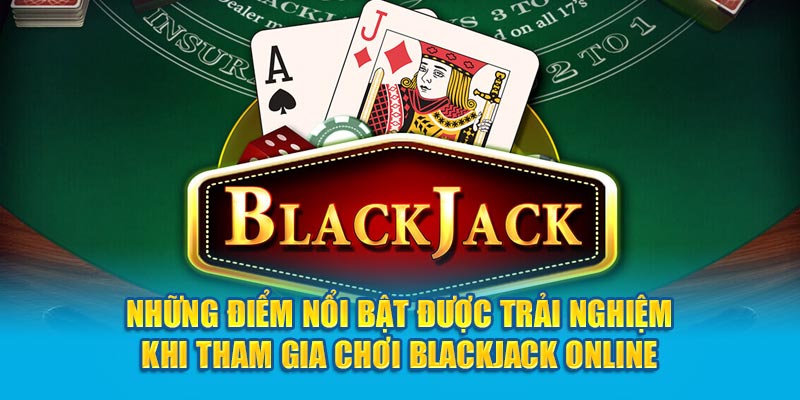 Những điểm nổi bật được trải nghiệm khi tham gia Chơi Blackjack Online